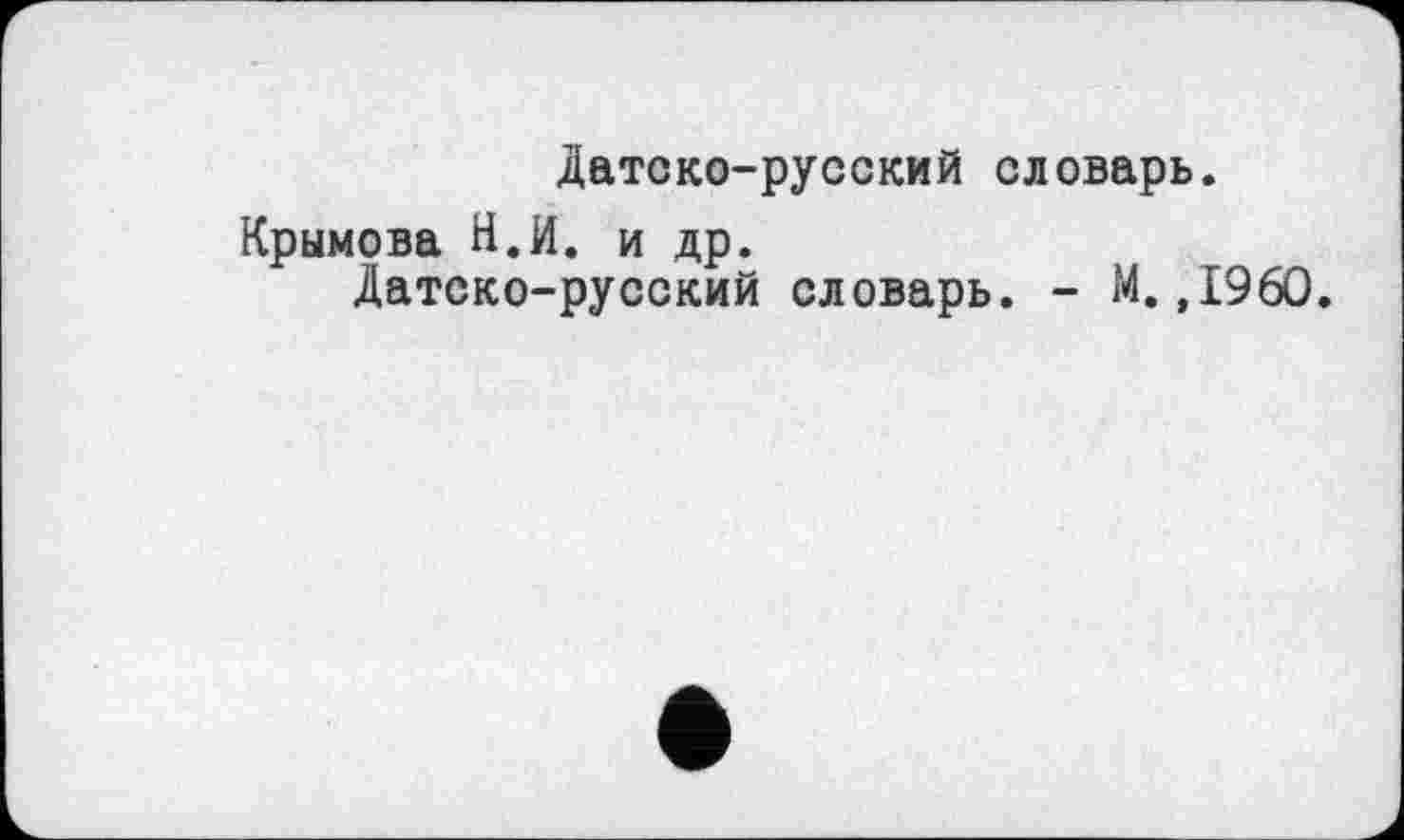 ﻿Датско-русский словарь.
Крымова Н.И. и др.
Датско-русский словарь. - М.»I960.